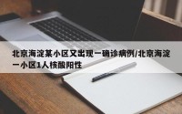 北京海淀某小区又出现一确诊病例/北京海淀一小区1人核酸阳性