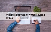 吉林昨日增3076确诊 吉林昨日新增63例确诊