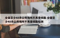 全国至少48市公共场所不再查核酸 全国至少48市公共场所不再查核酸检测