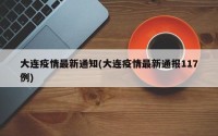 大连疫情最新通知(大连疫情最新通报117例)