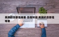 美国的首都是哪里 百度知道:美国的首都是哪里