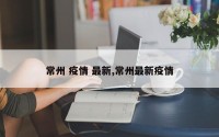 常州 疫情 最新,常州最新疫情