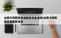 山西大同新冠疫情最新消息通知/山西大同新冠疫情最新消息