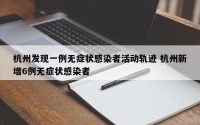 杭州发现一例无症状感染者活动轨迹 杭州新增6例无症状感染者