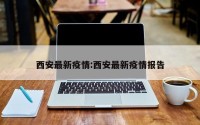 西安最新疫情:西安最新疫情报告