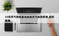 15天天气预报查询本地天气南京疫情,南京疫情