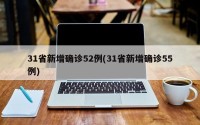 31省新增确诊52例(31省新增确诊55例)