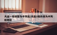 大连一地调整为中风险/大连2地升级为中风险地区