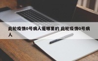 此轮疫情0号病人是哪里的 此轮疫情0号病人