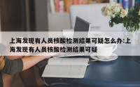 上海发现有人员核酸检测结果可疑怎么办:上海发现有人员核酸检测结果可疑
