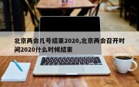 北京两会几号结束2020,北京两会召开时间2020什么时候结束