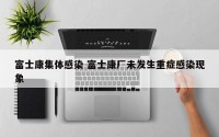 富士康集体感染 富士康厂未发生重症感染现象