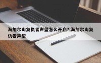 海加尔山复仇者声望怎么开启?,海加尔山复仇者声望