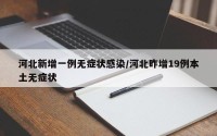 河北新增一例无症状感染/河北昨增19例本土无症状