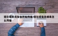 德尔塔克戎变体开始传播/德尔塔变异病毒怎么传播