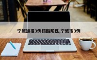 宁波通报3例核酸阳性,宁波市3例