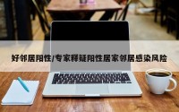 好邻居阳性/专家释疑阳性居家邻居感染风险
