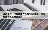 江西发现一例核酸阳性人员(江西发现一例核酸阳性人员是哪里的)