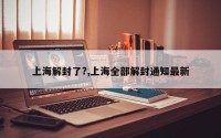 上海解封了?,上海全部解封通知最新