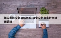 雄安新区安新县城拆吗/雄安安新县实行全封闭管理
