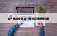 吉林最新疫情 吉林最新疫情通报数据