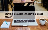 韵达快递停运通知2020,韵达快递停运时间2023