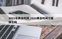 2021年两会时间,2021两会时间工程停工吗