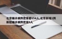 北京确诊病例密接者654人,北京新增1例新冠确诊病例密接9人