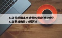 31省份新增本土病例97例:河南60例/31省新增确诊24例河南