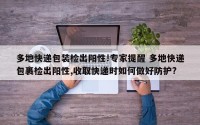 多地快递包装检出阳性!专家提醒 多地快递包裹检出阳性,收取快递时如何做好防护?