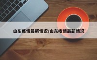 山东疫情最新情况/山东疫情最新情况
