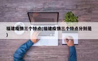 福建疫情三个特点(福建疫情三个特点分别是)