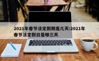 2021年春节法定假期是几天:2021年春节法定假日是哪三天