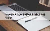 24小时纸黄金,24小时纸黄金价格走势图今日价