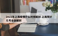 2021年上海疫情什么时候解封 上海预计几号全部解封