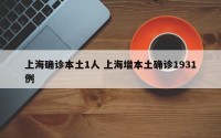 上海确诊本土1人 上海增本土确诊1931例