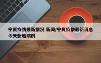 宁夏疫情最新情况 新闻/宁夏疫情最新消息今天新增病例