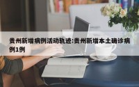 贵州新增病例活动轨迹:贵州新增本土确诊病例1例
