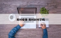 周村疫情 周村封村了吗