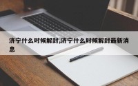 济宁什么时候解封,济宁什么时候解封最新消息