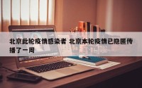 北京此轮疫情感染者 北京本轮疫情已隐匿传播了一周