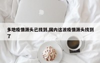 多地疫情源头已找到,国内这波疫情源头找到了