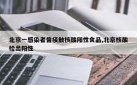 北京一感染者曾接触核酸阳性食品,北京核酸检出阳性