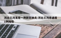 河北三河发现一例新冠肺炎:河北三河市通报1例阳性
