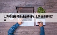 上海疫情最新情况播报新增/上海疫情最新公告