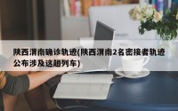 陕西渭南确诊轨迹(陕西渭南2名密接者轨迹公布涉及这趟列车)