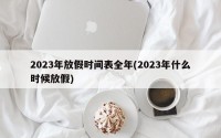 2023年放假时间表全年(2023年什么时候放假)