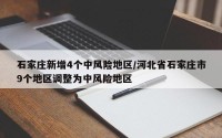 石家庄新增4个中风险地区/河北省石家庄市9个地区调整为中风险地区