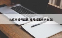 北京市摇号结果(摇号结果查询北京)
