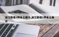 浙江新增3例本土确诊,浙江新增1例本土确诊